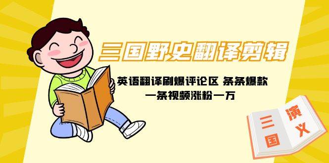 三国野史翻译剪辑 英语翻译刷爆评论区 条条爆款一条视频涨粉1w+附888G素材小鳄启创-网创项目资源站-副业项目-创业项目-搞钱项目小鳄启创
