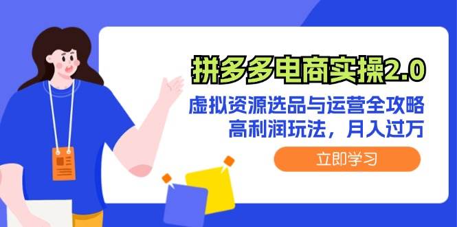 拼多多电商实操2.0：虚拟资源选品与运营全攻略，高利润玩法，月入过万小鳄启创-网创项目资源站-副业项目-创业项目-搞钱项目小鳄启创