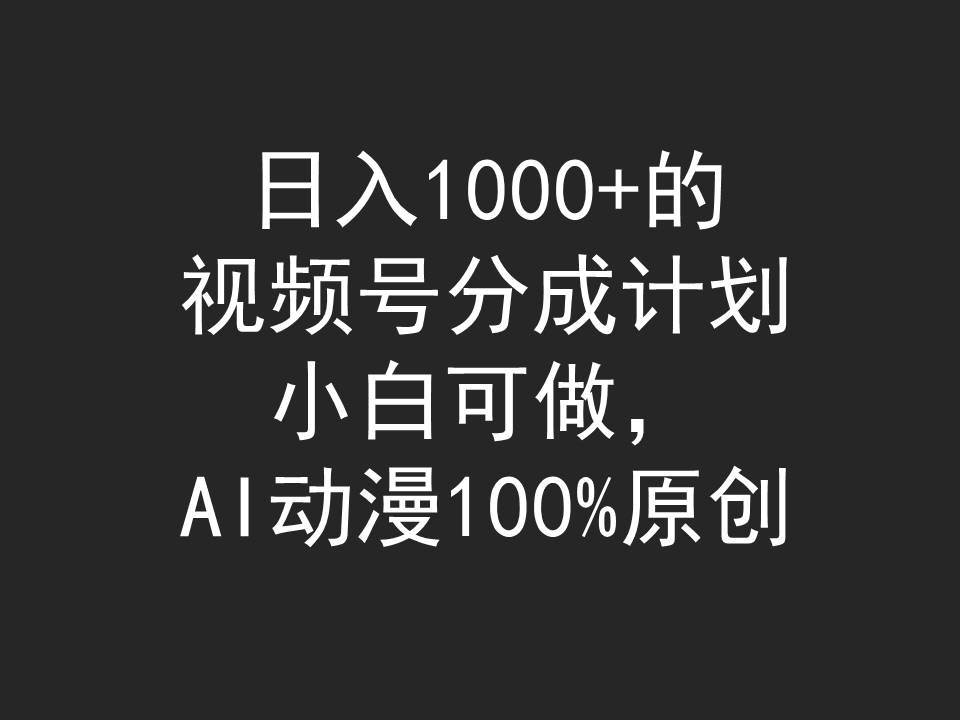 日入1000+的视频号分成计划，小白可做，AI动漫100%原创小鳄启创-网创项目资源站-副业项目-创业项目-搞钱项目小鳄启创