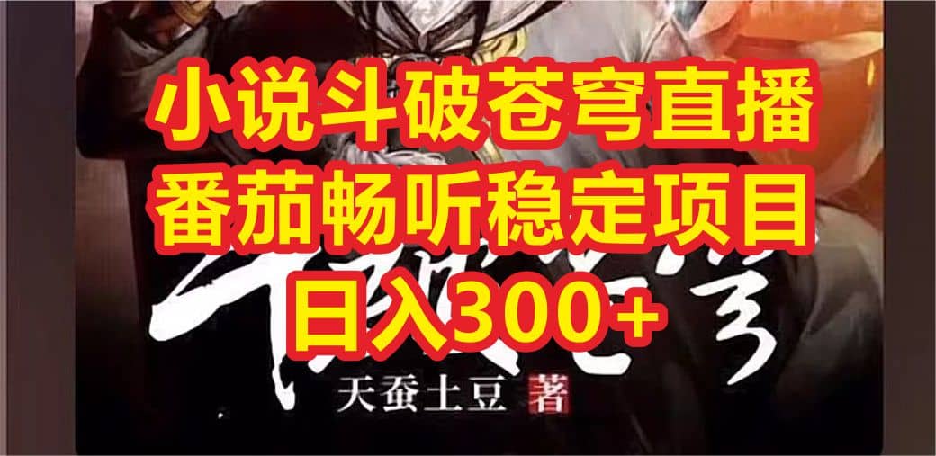 小说斗破苍穹直播，番茄畅听日入300+稳定项目小鳄启创-网创项目资源站-副业项目-创业项目-搞钱项目小鳄启创