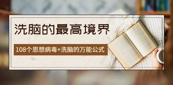 《洗脑的最高境界》人手一本的商业圣经，108个思想病毒+洗脑的万能公式小鳄启创-网创项目资源站-副业项目-创业项目-搞钱项目小鳄启创