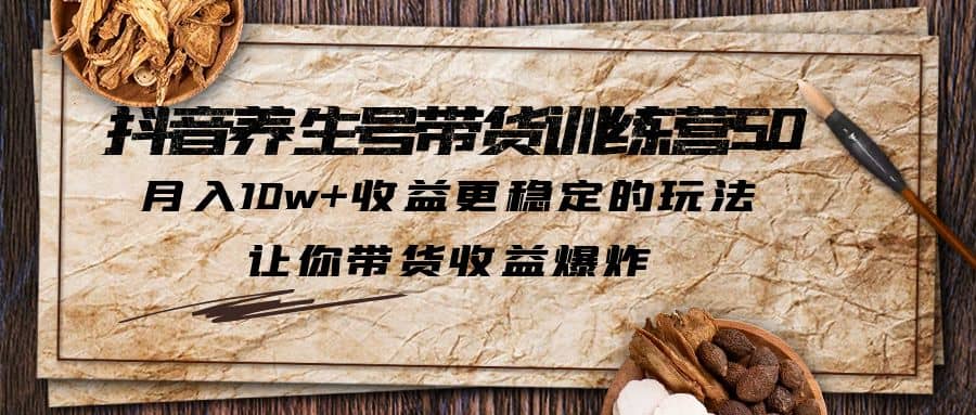 抖音养生号带货·训练营5.0，让你带货收益爆炸小鳄启创-网创项目资源站-副业项目-创业项目-搞钱项目小鳄启创