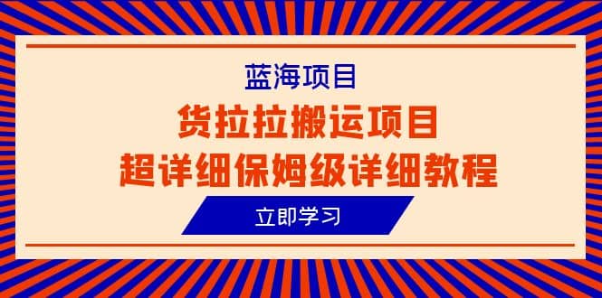 蓝海项目，货拉拉搬运项目超详细保姆级详细教程（6节课）小鳄启创-网创项目资源站-副业项目-创业项目-搞钱项目小鳄启创