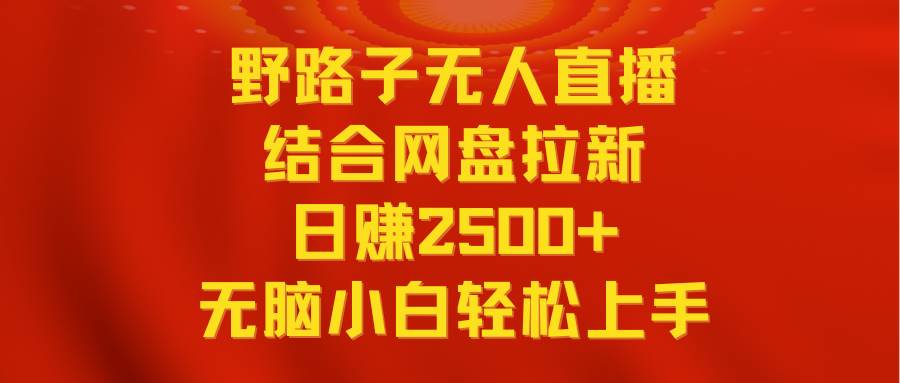 无人直播野路子结合网盘拉新，日赚2500+多平台变现，小白无脑轻松上手操作小鳄启创-网创项目资源站-副业项目-创业项目-搞钱项目小鳄启创