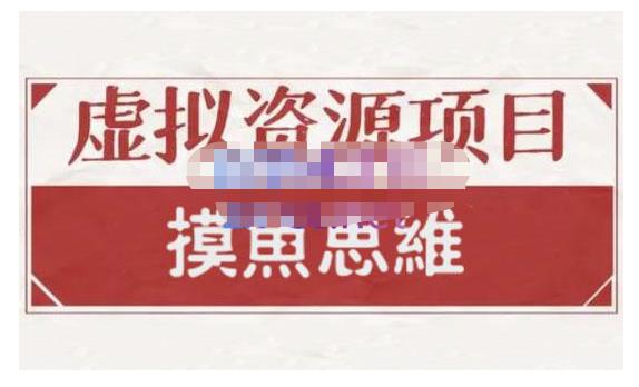 摸鱼思维·虚拟资源掘金课，虚拟资源的全套玩法 价值1880元小鳄启创-网创项目资源站-副业项目-创业项目-搞钱项目小鳄启创