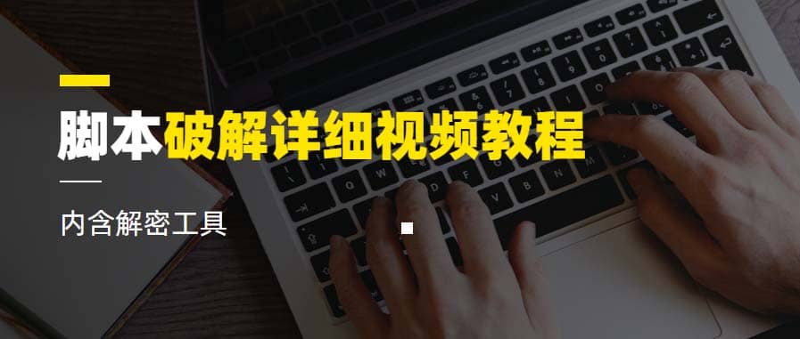 脚本破解详细视频教程内含解密工具《视频课程》小鳄启创-网创项目资源站-副业项目-创业项目-搞钱项目小鳄启创