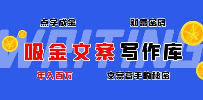 吸金文案写作库：揭秘点字成金的财富密码小鳄启创-网创项目资源站-副业项目-创业项目-搞钱项目小鳄启创