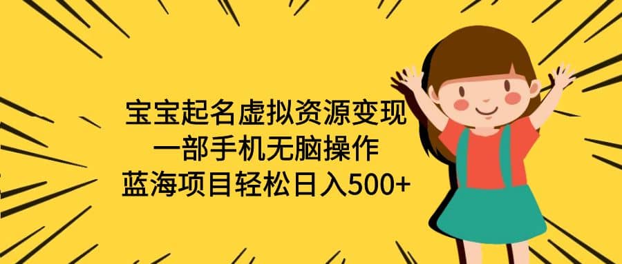 宝宝起名虚拟资源变现，一部手机无脑操作，蓝海项目轻松日入500+（附软件）小鳄启创-网创项目资源站-副业项目-创业项目-搞钱项目小鳄启创
