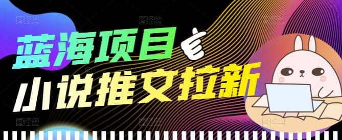 外面收费6880的小说推文拉新项目，个人工作室可批量做【详细教程】小鳄启创-网创项目资源站-副业项目-创业项目-搞钱项目小鳄启创