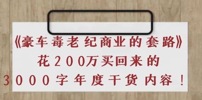《豪车毒老纪 商业的套路》花200万买回来的，3000字年度干货内容小鳄启创-网创项目资源站-副业项目-创业项目-搞钱项目小鳄启创