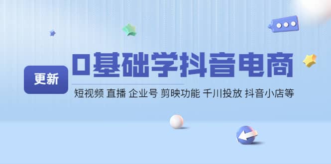 0基础学抖音电商【更新】短视频 直播 企业号 剪映功能 千川投放 抖音小店等小鳄启创-网创项目资源站-副业项目-创业项目-搞钱项目小鳄启创