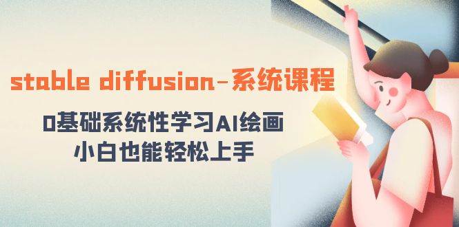 stable diffusion-系统课程：0基础系统性学习AI绘画，小白也能轻松上手小鳄启创-网创项目资源站-副业项目-创业项目-搞钱项目小鳄启创