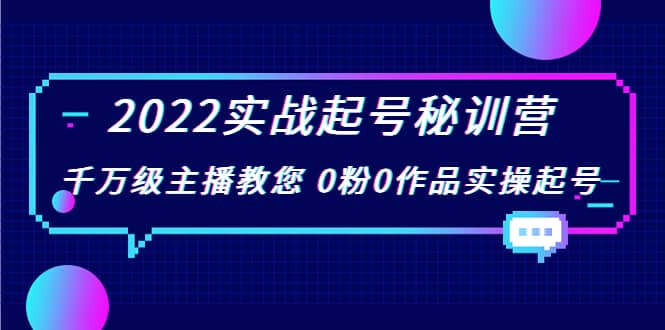 2022实战起号秘训营，千万级主播教您 0粉0作品实操起号（价值299）小鳄启创-网创项目资源站-副业项目-创业项目-搞钱项目小鳄启创