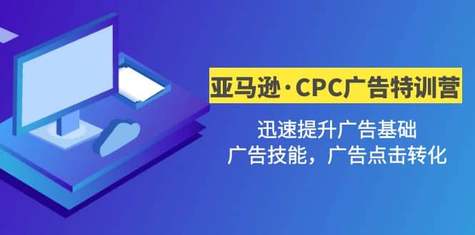 亚马逊·CPC广告·2期特训营，迅速提升广告基础，广告技能，广告点击转化小鳄启创-网创项目资源站-副业项目-创业项目-搞钱项目小鳄启创