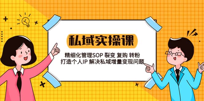 私域实战课程：精细化管理SOP 裂变 复购 转粉 打造个人IP 私域增量变现问题小鳄启创-网创项目资源站-副业项目-创业项目-搞钱项目小鳄启创