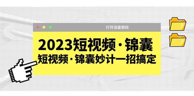 2023短视频·锦囊，短视频·锦囊妙计一招搞定，打开流量密码小鳄启创-网创项目资源站-副业项目-创业项目-搞钱项目小鳄启创