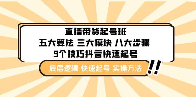 直播带货-起号实操班：五大算法 三大模块 八大步骤 9个技巧抖音快速记号小鳄启创-网创项目资源站-副业项目-创业项目-搞钱项目小鳄启创