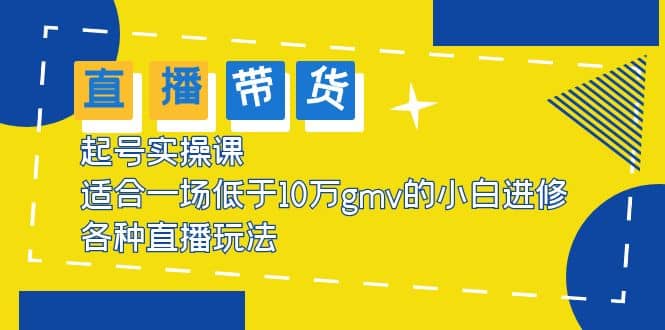 2023直播带货起号实操课，适合一场低于·10万gmv的小白进修 各种直播玩法小鳄启创-网创项目资源站-副业项目-创业项目-搞钱项目小鳄启创