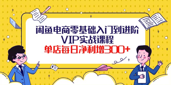 闲鱼电商零基础入门到进阶VIP实战课程小鳄启创-网创项目资源站-副业项目-创业项目-搞钱项目小鳄启创