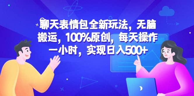 聊天表情包全新玩法，无脑搬运，100%原创，每天操作一小时，实现日入500+小鳄启创-网创项目资源站-副业项目-创业项目-搞钱项目小鳄启创