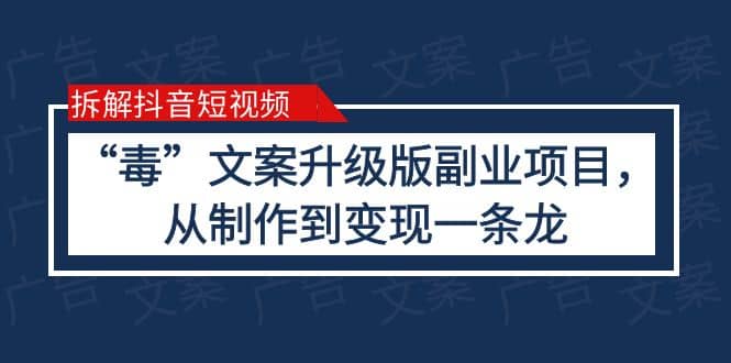拆解抖音短视频：“毒”文案升级版副业项目，从制作到变现（教程+素材）小鳄启创-网创项目资源站-副业项目-创业项目-搞钱项目小鳄启创