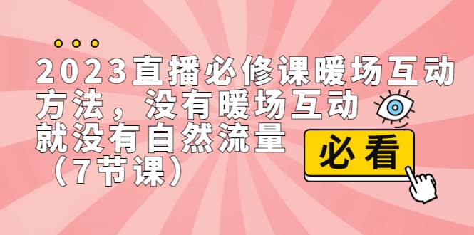 2023直播·必修课暖场互动方法，没有暖场互动，就没有自然流量（7节课）小鳄启创-网创项目资源站-副业项目-创业项目-搞钱项目小鳄启创