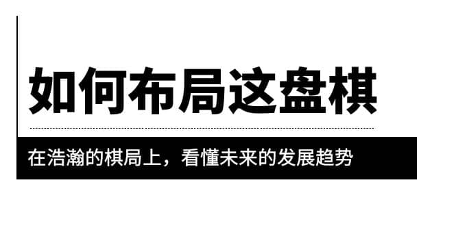 某公众号付费文章《如何布局这盘棋》在浩瀚的棋局上，看懂未来的发展趋势小鳄启创-网创项目资源站-副业项目-创业项目-搞钱项目小鳄启创
