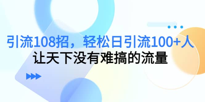 Y.L108招，轻松日Y.L100+人，让天下没有难搞的流量小鳄启创-网创项目资源站-副业项目-创业项目-搞钱项目小鳄启创