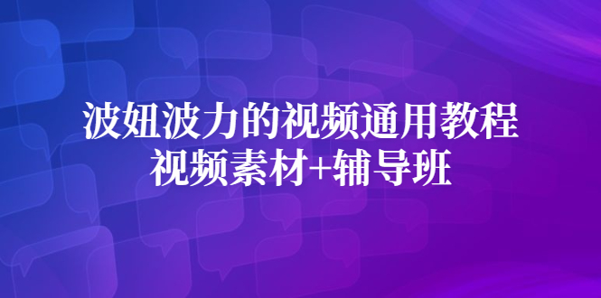 波妞波力的视频通用教程+视频素材+辅导班小鳄启创-网创项目资源站-副业项目-创业项目-搞钱项目小鳄启创