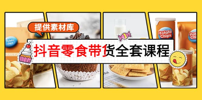 抖音零食带货全套课程：从0到1搭建账号，涨粉卖货（提供素材库）小鳄启创-网创项目资源站-副业项目-创业项目-搞钱项目小鳄启创