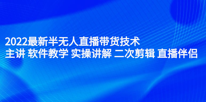 2022最新半无人直播带货技术：主讲 软件教学 实操讲解 二次剪辑 直播伴侣小鳄启创-网创项目资源站-副业项目-创业项目-搞钱项目小鳄启创