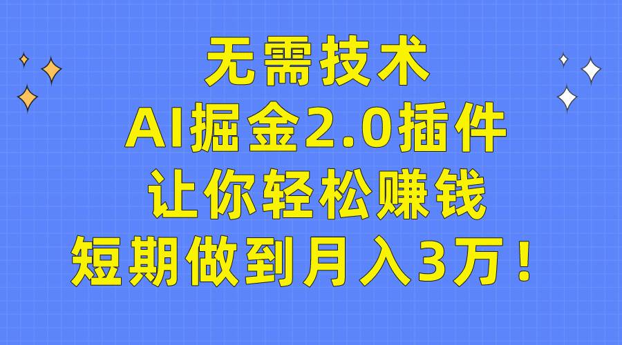 无需技术，AI掘金2.0插件让你轻松赚钱，短期做到月入3万！小鳄启创-网创项目资源站-副业项目-创业项目-搞钱项目小鳄启创