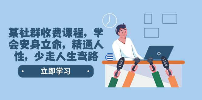 某社群收费课程，学会安身立命，精通人性，少走人生弯路（77节课）小鳄启创-网创项目资源站-副业项目-创业项目-搞钱项目小鳄启创