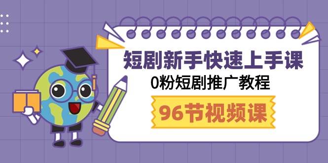 短剧新手快速上手课，0粉短剧推广教程（98节视频课）小鳄启创-网创项目资源站-副业项目-创业项目-搞钱项目小鳄启创