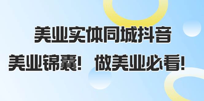 美业实体同城抖音，美业锦囊！做美业必看（58节课）小鳄启创-网创项目资源站-副业项目-创业项目-搞钱项目小鳄启创