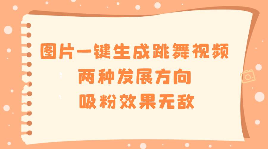 图片一键生成跳舞视频，两种发展方向，吸粉效果无敌小鳄启创-网创项目资源站-副业项目-创业项目-搞钱项目小鳄启创