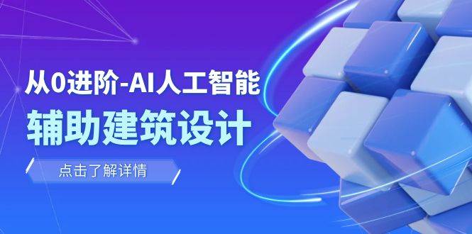 从0进阶：AI·人工智能·辅助建筑设计/室内/景观/规划（22节课）小鳄启创-网创项目资源站-副业项目-创业项目-搞钱项目小鳄启创