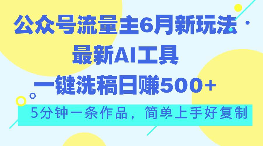 公众号流量主6月新玩法，最新AI工具一键洗稿单号日赚500+，5分钟一条作…小鳄启创-网创项目资源站-副业项目-创业项目-搞钱项目小鳄启创