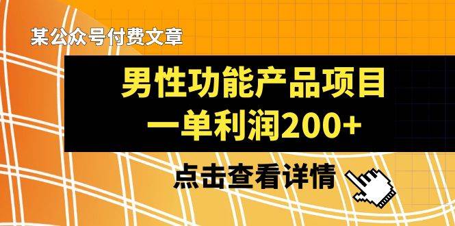 某公众号付费文章《男性功能产品项目，一单利润200+》来品鉴下吧小鳄启创-网创项目资源站-副业项目-创业项目-搞钱项目小鳄启创