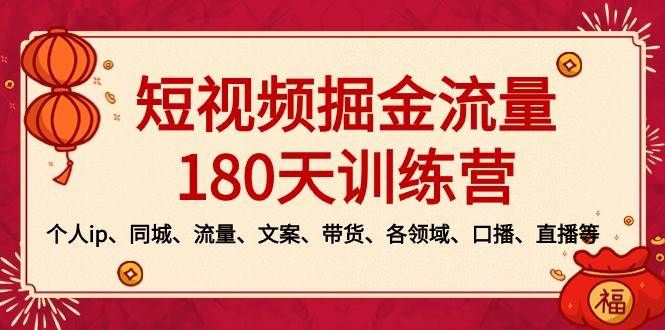 短视频-掘金流量180天训练营，个人ip、同城、流量、文案、带货、各领域、口播、直播等小鳄启创-网创项目资源站-副业项目-创业项目-搞钱项目小鳄启创