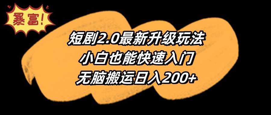 短剧2.0最新升级玩法，小白也能快速入门，无脑搬运日入200+小鳄启创-网创项目资源站-副业项目-创业项目-搞钱项目小鳄启创
