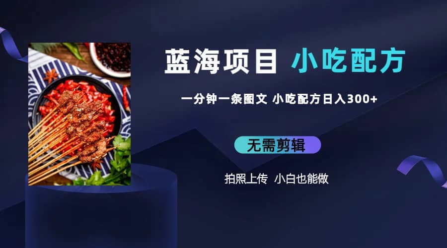 蓝海项目一分钟一条图文作品-日入300+小吃配方项目（附 684G小吃配方）小鳄启创-网创项目资源站-副业项目-创业项目-搞钱项目小鳄启创