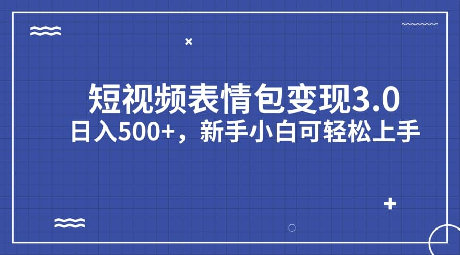 短视频表情包变现项目3.0，日入500+，新手小白轻松上手（教程+资料）小鳄启创-网创项目资源站-副业项目-创业项目-搞钱项目小鳄启创