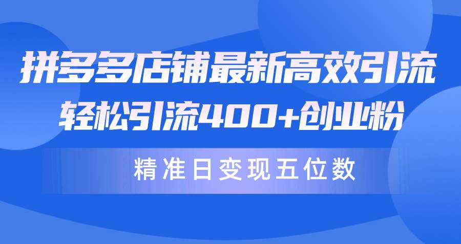 拼多多店铺最新高效引流术，轻松引流400+创业粉，精准日变现五位数！小鳄启创-网创项目资源站-副业项目-创业项目-搞钱项目小鳄启创