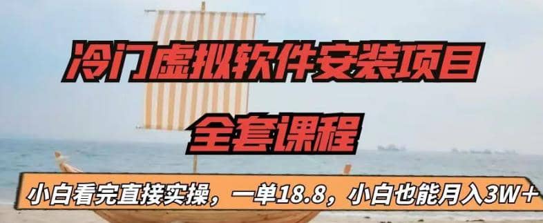 冷门虚拟软件安装项目，一单18.8，小白也能月入3W＋小鳄启创-网创项目资源站-副业项目-创业项目-搞钱项目小鳄启创