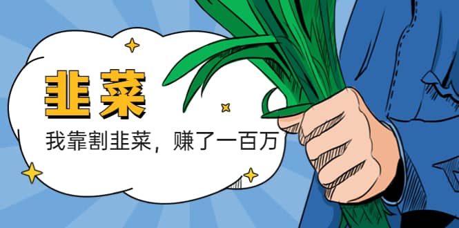 我靠割韭菜 赚了一百万小鳄启创-网创项目资源站-副业项目-创业项目-搞钱项目小鳄启创