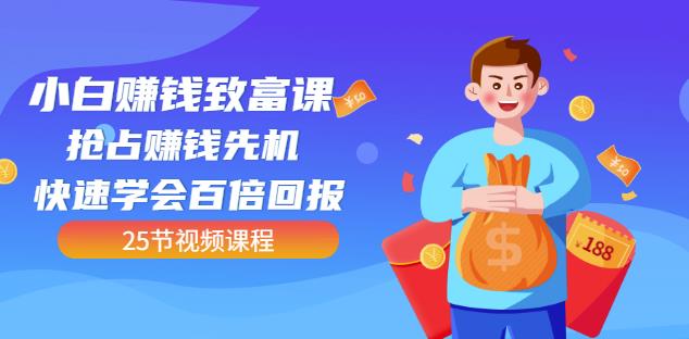 【全网最火】小白赚钱致富课：抢占赚钱先机快速学会百倍回报（25节视频）小鳄启创-网创项目资源站-副业项目-创业项目-搞钱项目小鳄启创