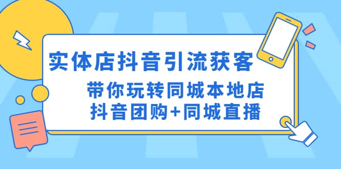 实体店抖音引流获客实操课：带你玩转同城本地店抖音团购+同城直播小鳄启创-网创项目资源站-副业项目-创业项目-搞钱项目小鳄启创