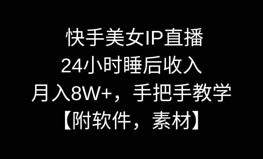 快手美女IP直播，24小时睡后收入，月入8W+，手把手教学【附软件，素材】小鳄启创-网创项目资源站-副业项目-创业项目-搞钱项目小鳄启创