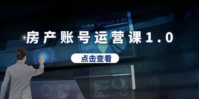 房产账号运营课1.0：从0播放到10w播放，教你做垂直账号，陪你做房产成交小鳄启创-网创项目资源站-副业项目-创业项目-搞钱项目小鳄启创
